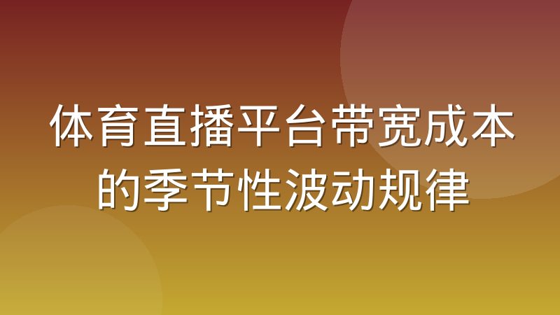 体育直播平台带宽成本的季节性波动规律