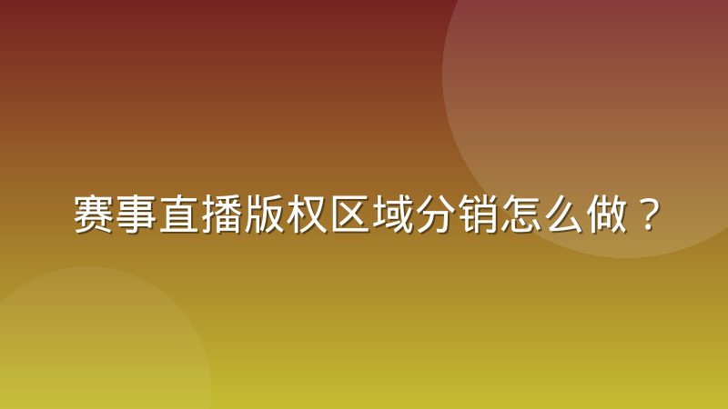 赛事直播版权区域分销怎么做?常见模式与实操要点
